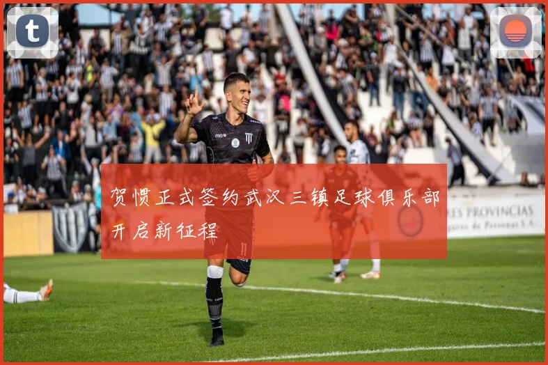 贺惯正式签约武汉三镇足球俱乐部开启新征程