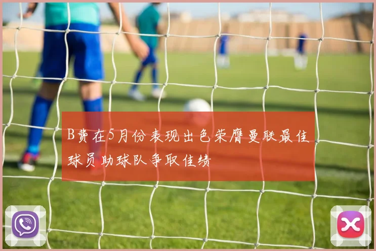 B费在5月份表现出色荣膺曼联最佳球员助球队争取佳绩