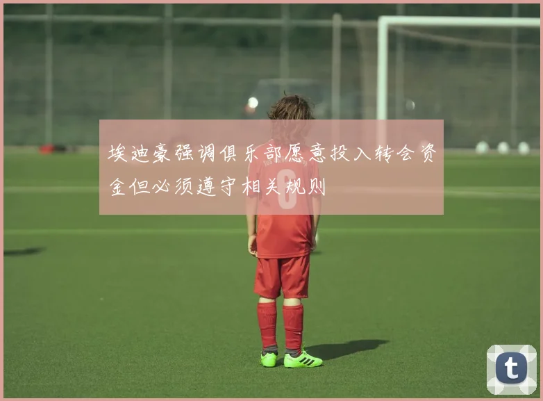 埃迪豪强调俱乐部愿意投入转会资金但必须遵守相关规则