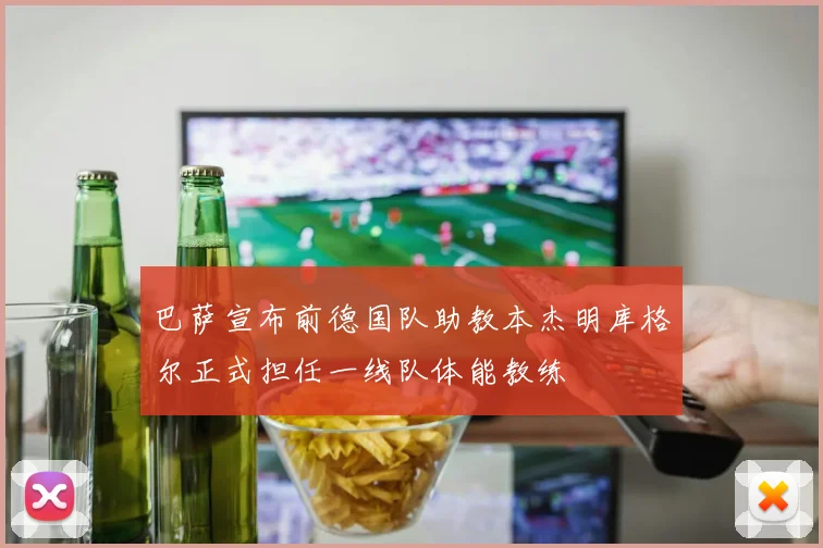 巴萨宣布前德国队助教本杰明库格尔正式担任一线队体能教练