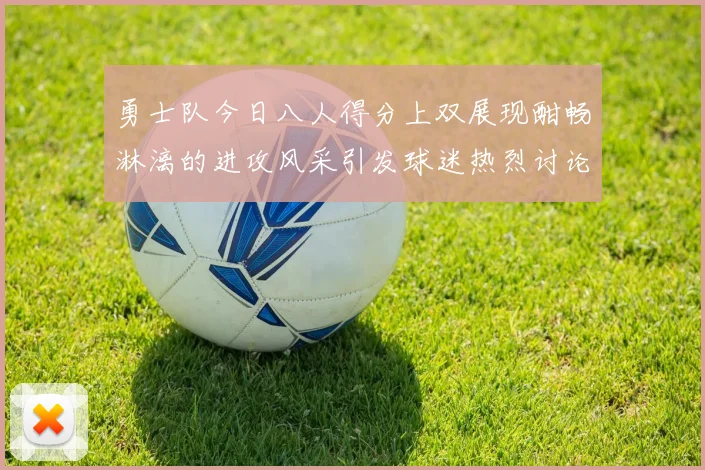 勇士队今日八人得分上双展现酣畅淋漓的进攻风采引发球迷热烈讨论