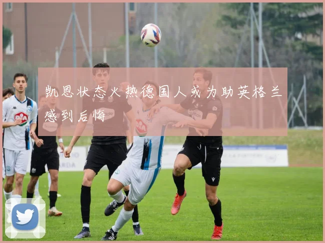凯恩状态火热德国人或为助英格兰感到后悔